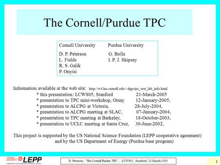 D. Peterson, “The Cornell/Purdue TPC”, LCWS05, Stanford, 21-March-2005 1 The Cornell/Purdue TPC Information available at the web site: