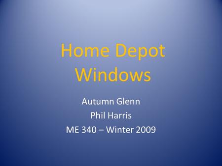 Home Depot Windows Autumn Glenn Phil Harris ME 340 – Winter 2009.