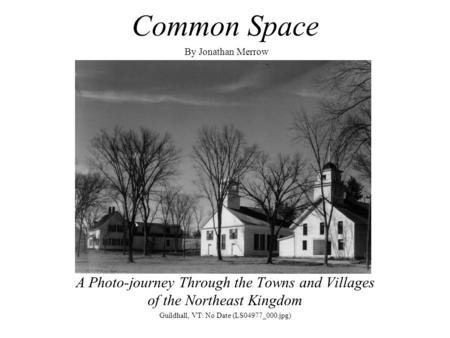 Common Space By Jonathan Merrow A Photo-journey Through the Towns and Villages of the Northeast Kingdom Guildhall, VT: No Date (LS04977_000.jpg)