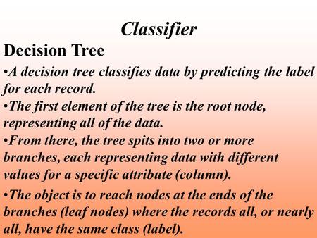 Classifier Decision Tree A decision tree classifies data by predicting the label for each record. The first element of the tree is the root node, representing.