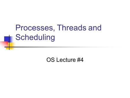 Processes, Threads and Scheduling OS Lecture #4. Processes Unit of resource allocation in the OS Allocation of space Clock time The abstraction of a process.