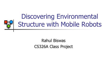 Discovering Environmental Structure with Mobile Robots Rahul Biswas CS326A Class Project.
