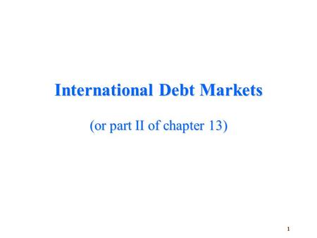 1 International Debt Markets (or part II of chapter 13)