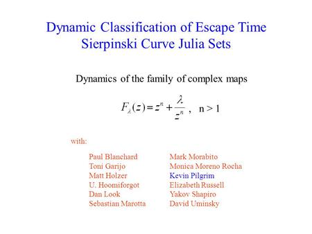 Dynamic Classification of Escape Time Sierpinski Curve Julia Sets Dynamics of the family of complex maps Paul Blanchard Toni Garijo Matt Holzer U. Hoomiforgot.