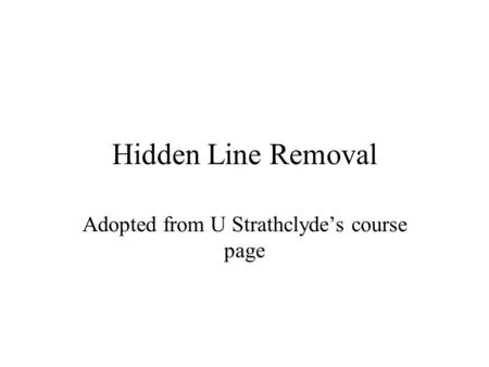 Hidden Line Removal Adopted from U Strathclyde’s course page.