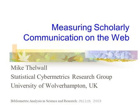Measuring Scholarly Communication on the Web Mike Thelwall Statistical Cybermetrics Research Group University of Wolverhampton, UK Bibliometric Analysis.