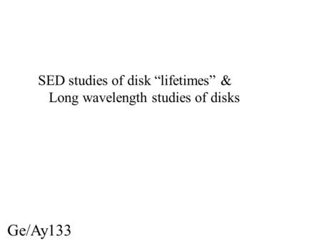 Ge/Ay133 SED studies of disk “lifetimes” & Long wavelength studies of disks.