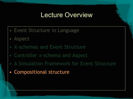 Lecture Overview Event Structure in Language Aspect X-schemas and Event Structure Controller x-schema and Aspect A Simulation Framework for Event Structure.