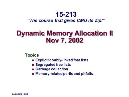 Dynamic Memory Allocation II Nov 7, 2002 Topics Explicit doubly-linked free lists Segregated free lists Garbage collection Memory-related perils and pitfalls.