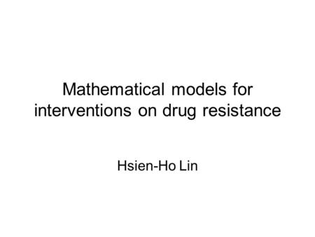 Mathematical models for interventions on drug resistance Hsien-Ho Lin.