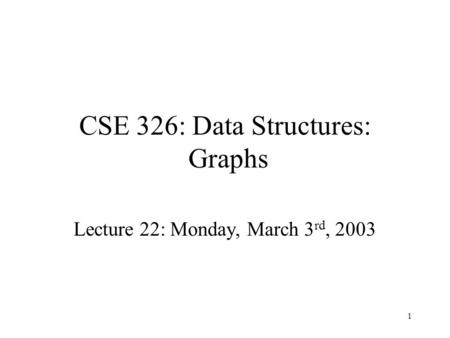 1 CSE 326: Data Structures: Graphs Lecture 22: Monday, March 3 rd, 2003.