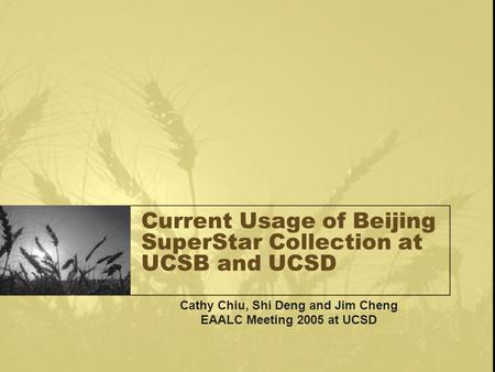 Current Usage of Beijing SuperStar Collection at UCSB and UCSD Cathy Chiu, Shi Deng and Jim Cheng EAALC Meeting 2005 at UCSD.