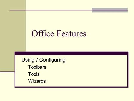 Office Features Using / Configuring Toolbars Tools Wizards.