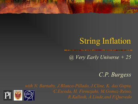 String Very Early Universe + 25 C.P. Burgess with N. Barnaby, J.Blanco-Pillado, J.Cline, K. das Gupta, C.Escoda, H. Firouzjahi, M.Gomez-Reino,