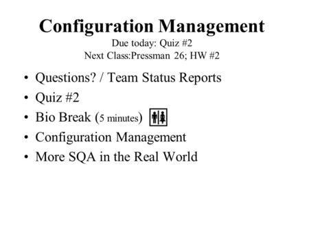 Configuration Management Due today: Quiz #2 Next Class:Pressman 26; HW #2 Questions? / Team Status Reports Quiz #2 Bio Break ( 5 minutes ) Configuration.