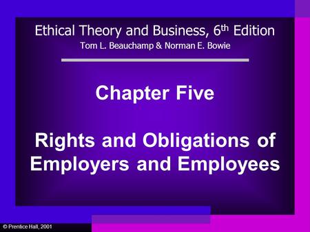 © Prentice Hall, 2001 Chapter Five Rights and Obligations of Employers and Employees Ethical Theory and Business, 6 th Edition Tom L. Beauchamp & Norman.