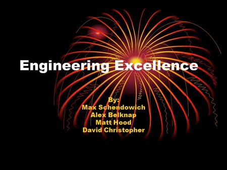 Engineering Excellence By: Max Schendowich Alex Belknap Matt Hood David Christopher.