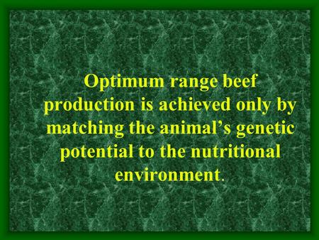 Optimum range beef production is achieved only by matching the animal’s genetic potential to the nutritional environment.