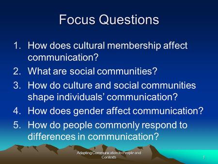 Adapting Communication to People and Contexts1 Focus Questions 1.How does cultural membership affect communication? 2.What are social communities? 3.How.