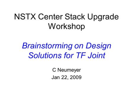 NSTX Center Stack Upgrade Workshop Brainstorming on Design Solutions for TF Joint C Neumeyer Jan 22, 2009.