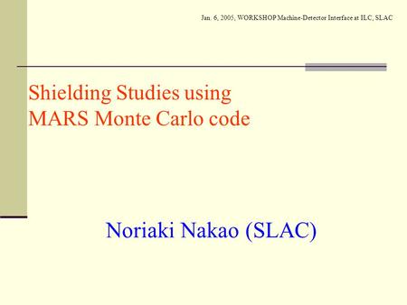 Shielding Studies using MARS Monte Carlo code Noriaki Nakao (SLAC) Jan. 6, 2005, WORKSHOP Machine-Detector Interface at ILC, SLAC.