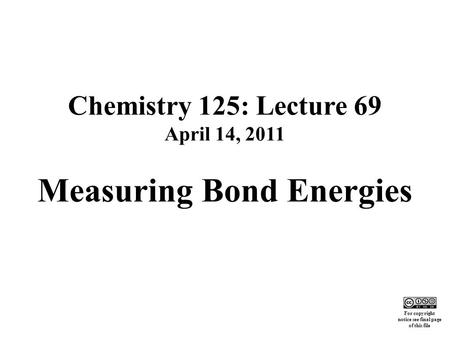 Chemistry 125: Lecture 69 April 14, 2011 Measuring Bond Energies This For copyright notice see final page of this file.