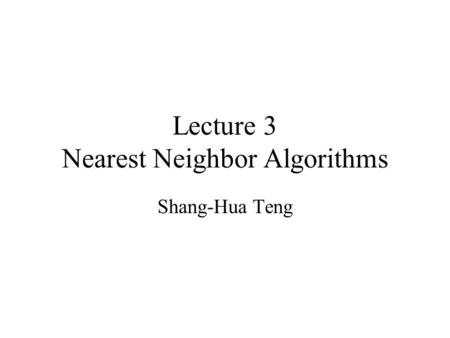 Lecture 3 Nearest Neighbor Algorithms Shang-Hua Teng.