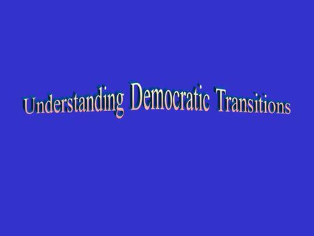 1- Understanding democratic transitions 2- Typology of transitions 3- Prerequisites and conditions.