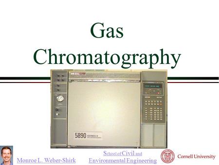 Monroe L. Weber-Shirk S chool of Civil and Environmental Engineering Gas Chromatography 