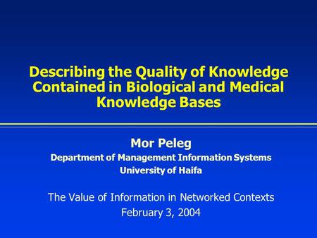 Describing the Quality of Knowledge Contained in Biological and Medical Knowledge Bases Mor Peleg Department of Management Information Systems University.