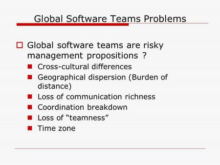 Global Software Teams Problems  Global software teams are risky management propositions ? Cross-cultural differences Geographical dispersion (Burden of.