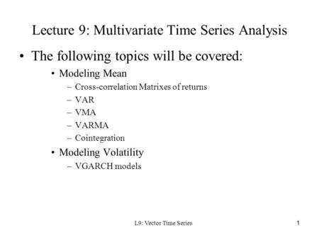 L9: Vector Time Series1 Lecture 9: Multivariate Time Series Analysis The following topics will be covered: Modeling Mean –Cross-correlation Matrixes of.