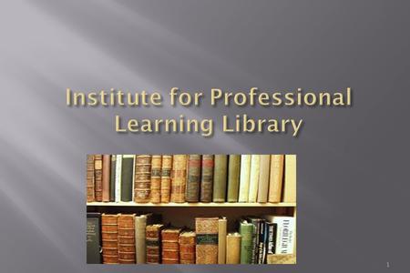 1. 2 ACCESS TO E-Sources The Institute of Professional Learning Library is an automated Library providing best services and facilities to fulfill the.