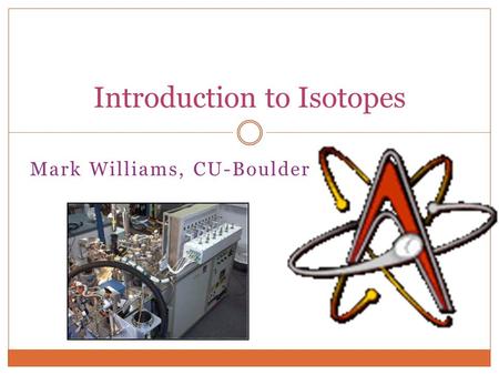 Mark Williams, CU-Boulder Introduction to Isotopes.