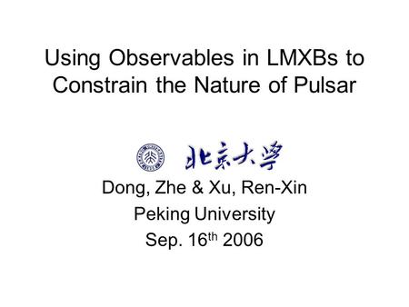 Using Observables in LMXBs to Constrain the Nature of Pulsar Dong, Zhe & Xu, Ren-Xin Peking University Sep. 16 th 2006.