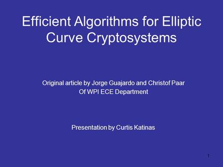 1 Efficient Algorithms for Elliptic Curve Cryptosystems Original article by Jorge Guajardo and Christof Paar Of WPI ECE Department Presentation by Curtis.