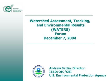 Watershed Assessment, Tracking, and Environmental Results (WATERS) Forum December 7, 2004 Andrew Battin, Director IESD/OIC/OEI U.S. Environmental Protection.
