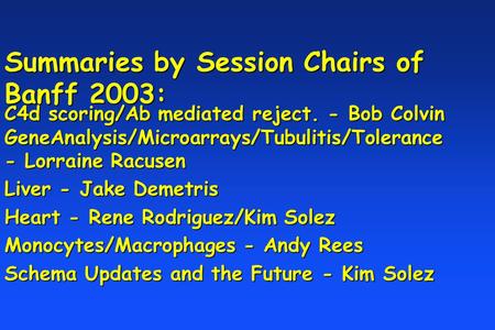 Summaries by Session Chairs of Banff 2003: C4d scoring/Ab mediated reject. - Bob Colvin GeneAnalysis/Microarrays/Tubulitis/Tolerance - Lorraine Racusen.