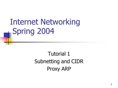 1 Internet Networking Spring 2004 Tutorial 1 Subnetting and CIDR Proxy ARP.