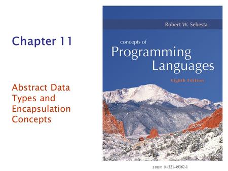 ISBN 0- 321-49362-1 Chapter 11 Abstract Data Types and Encapsulation Concepts.