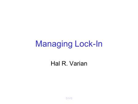 SIMS Managing Lock-In Hal R. Varian. SIMS Basic strategy for buyers Bargain for compensation at beginning Limit your vulnerability –Dual sourcing –Demand.
