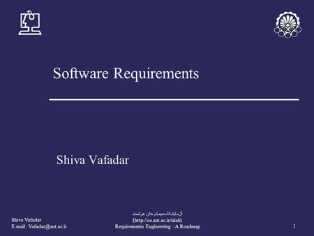 Shiva Vafadar   1 آزمايشکاه سيستم های هوشمند (http://ce.aut.ac.ir/islab) Requirements Engineering : A Roadmap Software Requirements.