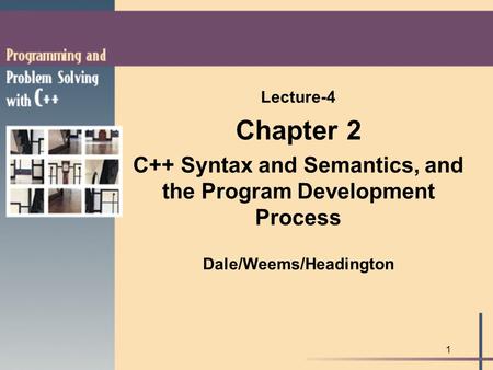 1 Lecture-4 Chapter 2 C++ Syntax and Semantics, and the Program Development Process Dale/Weems/Headington.