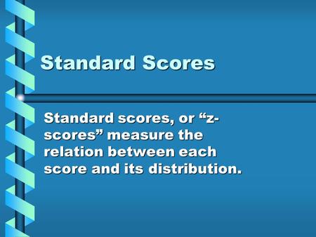 Standard Scores Standard scores, or “z- scores” measure the relation between each score and its distribution.