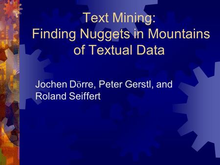 Text Mining: Finding Nuggets in Mountains of Textual Data Jochen D ö rre, Peter Gerstl, and Roland Seiffert.