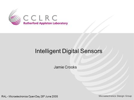 Microelectronics Design Group RAL - Microelectronics Open Day 28 th June 2005 Intelligent Digital Sensors Jamie Crooks.