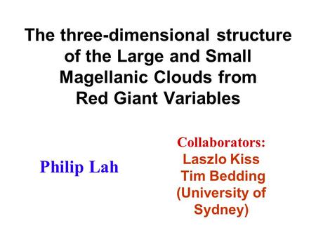 The three-dimensional structure of the Large and Small Magellanic Clouds from Red Giant Variables Philip Lah Collaborators: Laszlo Kiss Tim Bedding (University.