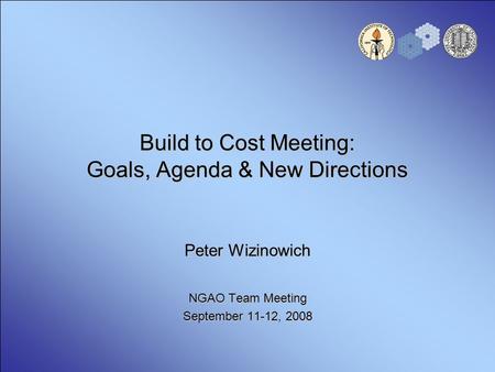 Build to Cost Meeting: Goals, Agenda & New Directions Peter Wizinowich NGAO Team Meeting September 11-12, 2008.
