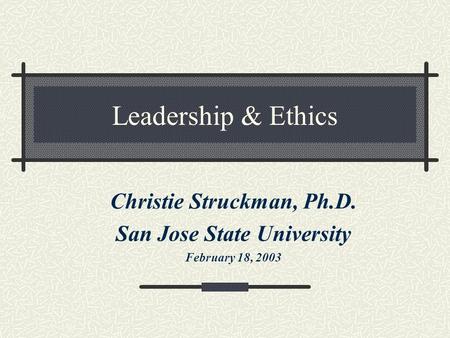 Leadership & Ethics Christie Struckman, Ph.D. San Jose State University February 18, 2003.