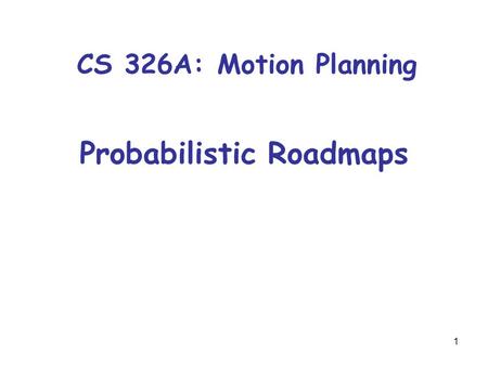 1 Probabilistic Roadmaps CS 326A: Motion Planning.